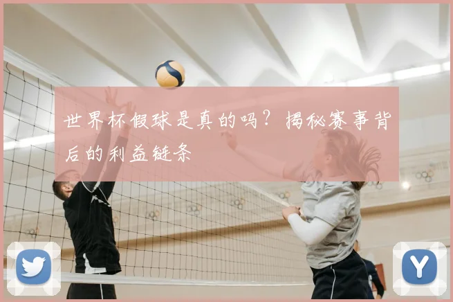 世界杯假球是真的吗?揭秘赛事背后的利益链条