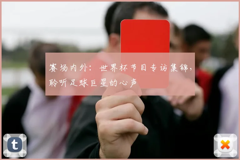 赛场内外：世界杯节目专访集锦，聆听足球巨星的心声