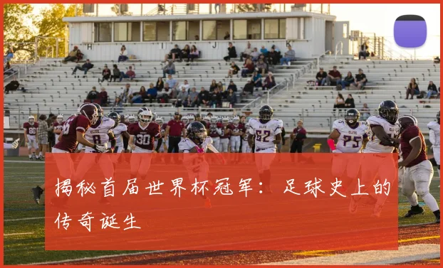 揭秘首届世界杯冠军：足球史上的传奇诞生