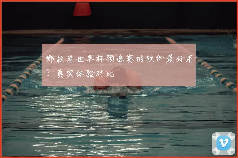 哪款看世界杯预选赛的软件最好用？真实体验对比