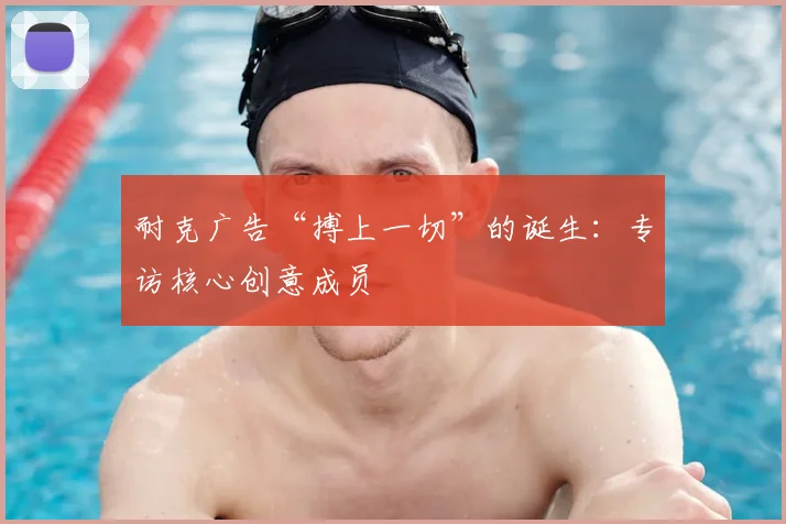 耐克广告“搏上一切”的诞生:专访核心创意成员