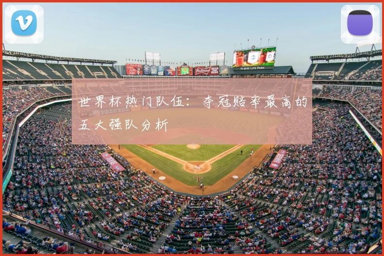 世界杯热门队伍:夺冠赔率最高的五大强队分析
