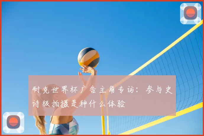 耐克世界杯广告主角专访:参与史诗级拍摄是种什么体验