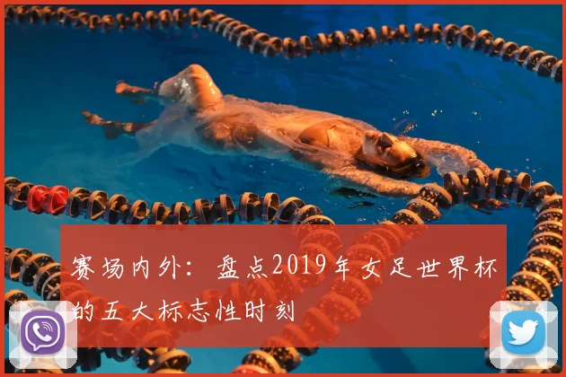 赛场内外：盘点2019年女足世界杯的五大标志性时刻