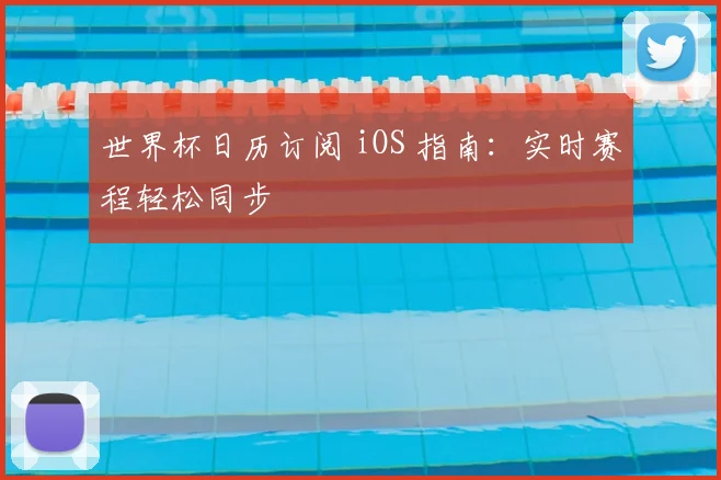 世界杯日历订阅 iOS 指南：实时赛程轻松同步