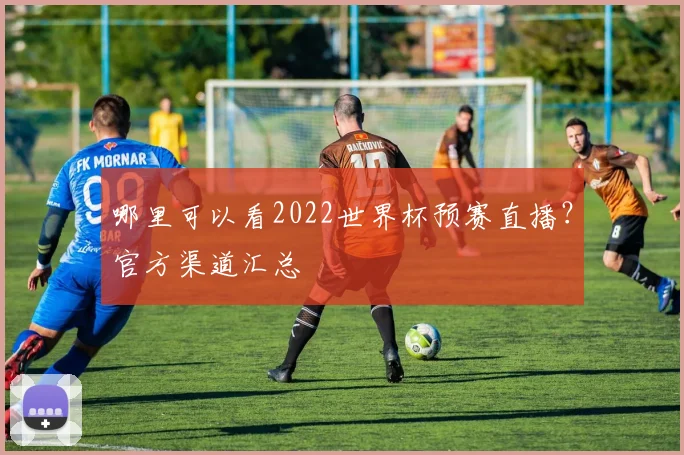哪里可以看2022世界杯预赛直播？官方渠道汇总