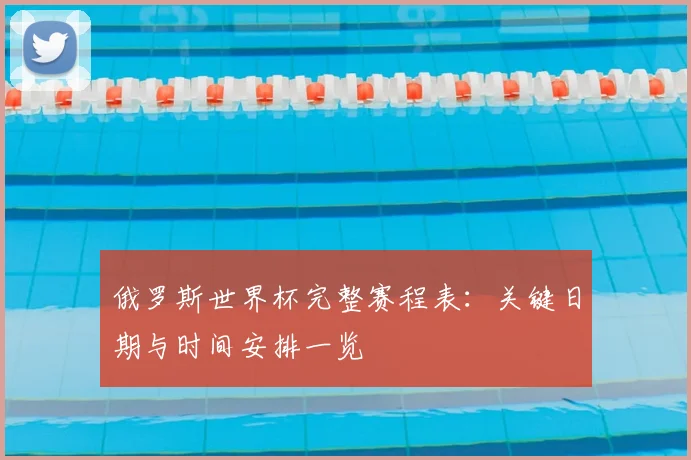 俄罗斯世界杯完整赛程表:关键日期与时间安排一览
