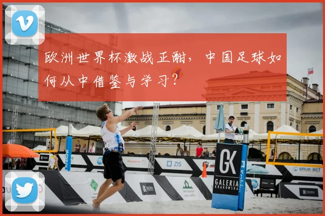 欧洲世界杯激战正酣,中国足球如何从中借鉴与学习?