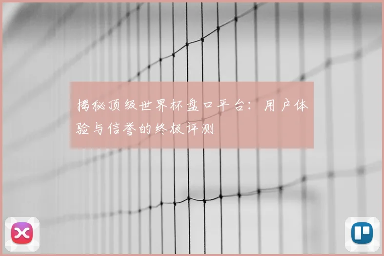 揭秘顶级世界杯盘口平台：用户体验与信誉的终极评测
