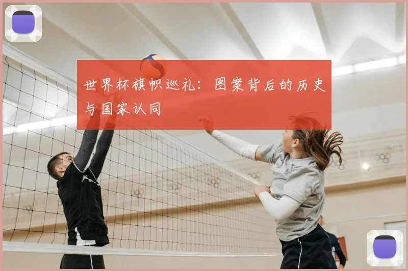 世界杯旗帜巡礼:图案背后的历史与国家认同
