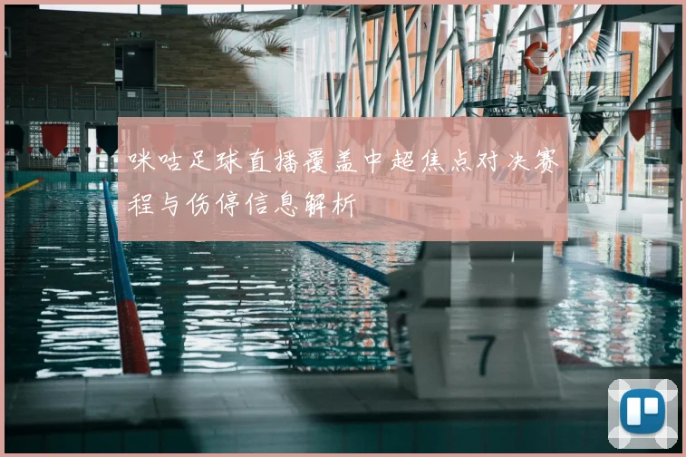 咪咕足球直播覆盖中超焦点对决赛程与伤停信息解析