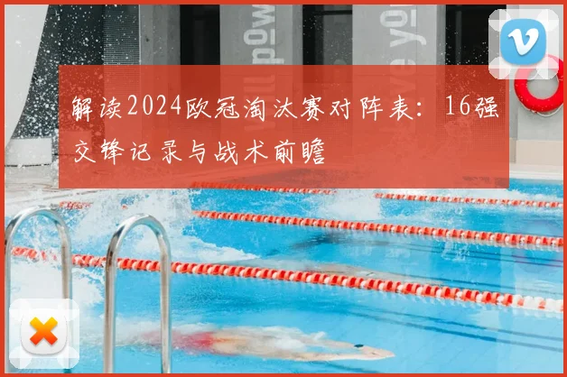 解读2024欧冠淘汰赛对阵表：16强交锋记录与战术前瞻