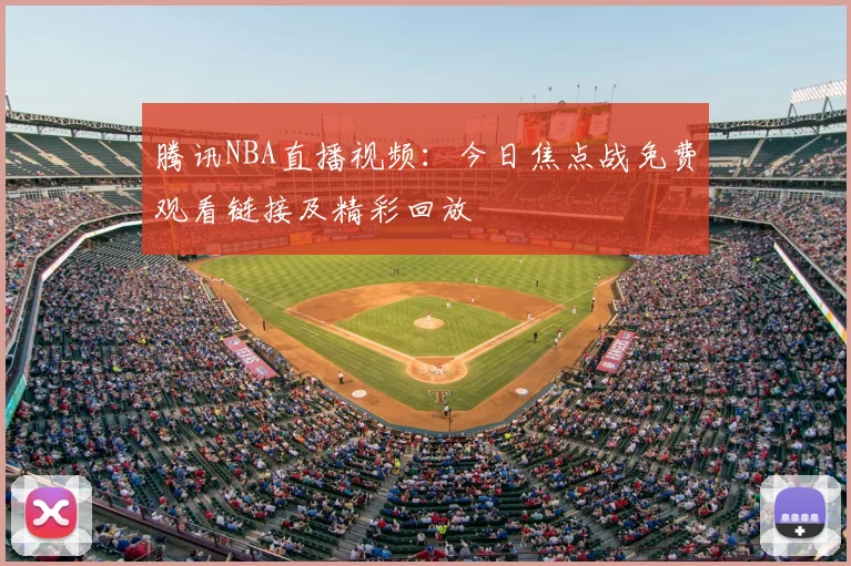 腾讯NBA直播视频：今日焦点战免费观看链接及精彩回放