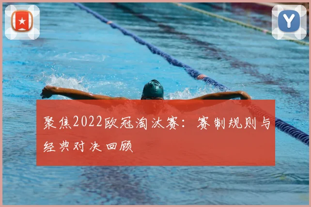 聚焦2022欧冠淘汰赛：赛制规则与经典对决回顾