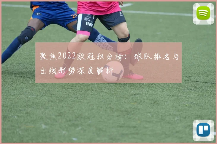 聚焦2022欧冠积分榜：球队排名与出线形势深度解析