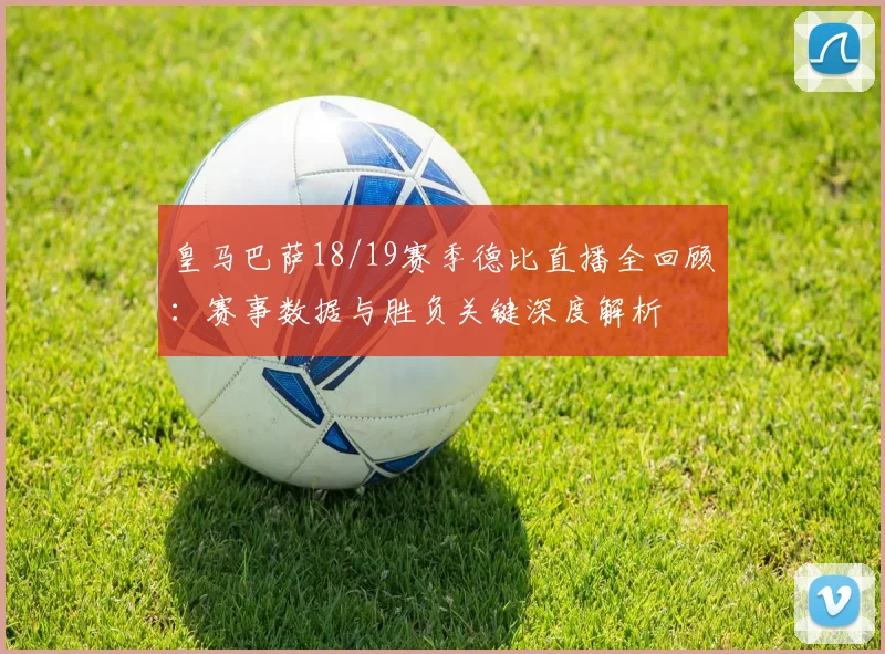 皇马巴萨18/19赛季德比直播全回顾：赛事数据与胜负关键深度解析