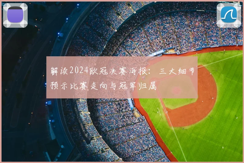 解读2024欧冠决赛海报：三大细节预示比赛走向与冠军归属