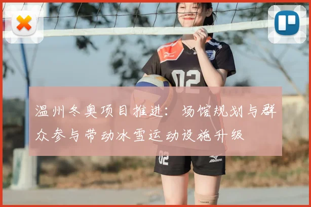 温州冬奥项目推进：场馆规划与群众参与带动冰雪运动设施升级