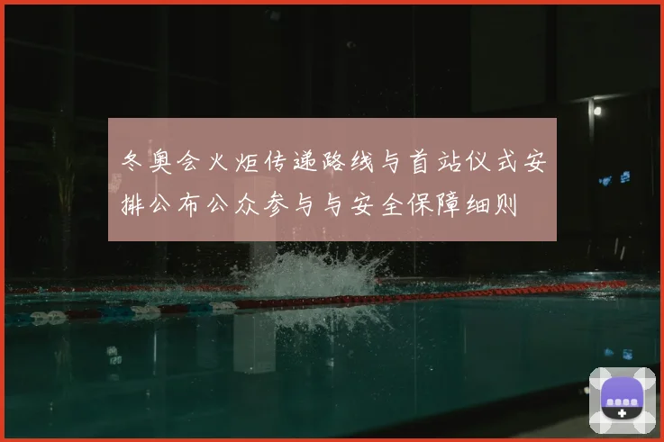 冬奥会火炬传递路线与首站仪式安排公布公众参与与安全保障细则