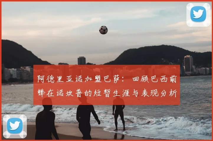 阿德里亚诺加盟巴萨：回顾巴西前锋在诺坎普的短暂生涯与表现分析