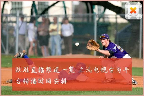 欧冠直播频道一览 主流电视台与平台转播时间安排