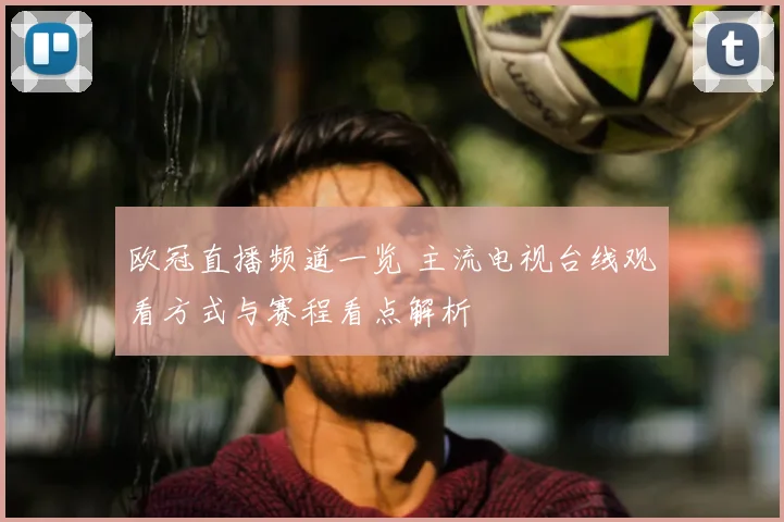 欧冠直播频道一览 主流电视台线观看方式与赛程看点解析