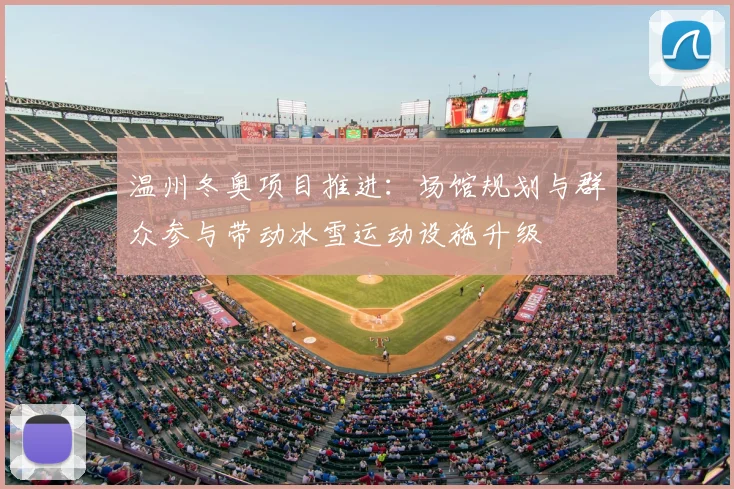 温州冬奥项目推进：场馆规划与群众参与带动冰雪运动设施升级