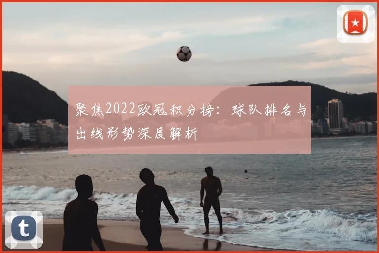 聚焦2022欧冠积分榜：球队排名与出线形势深度解析